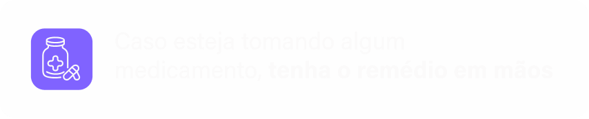 Caso esteja tomando algum medicamento, tenha o remédio em mãos
